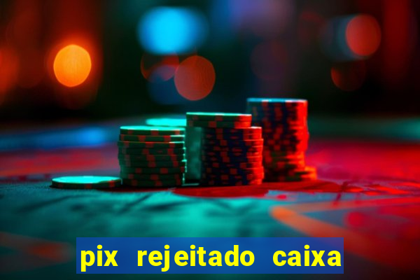 pix rejeitado caixa dinheiro sumiu